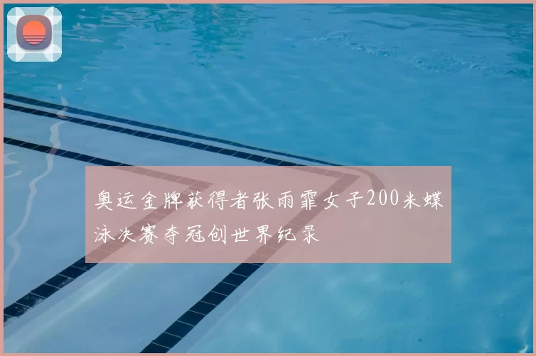 奥运金牌获得者张雨霏女子200米蝶泳决赛夺冠创世界纪录