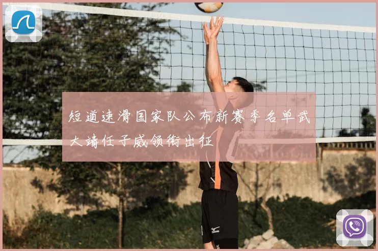 短道速滑国家队公布新赛季名单武大靖任子威领衔出征