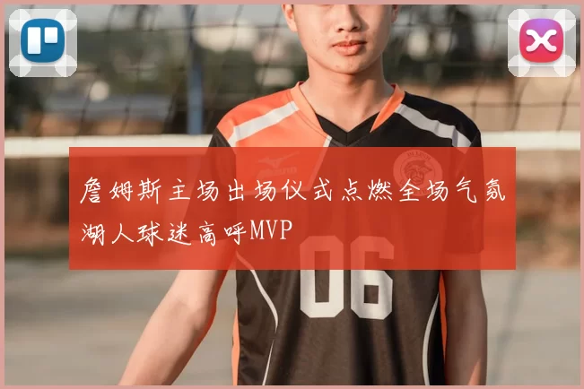 詹姆斯主场出场仪式点燃全场气氛湖人球迷高呼MVP